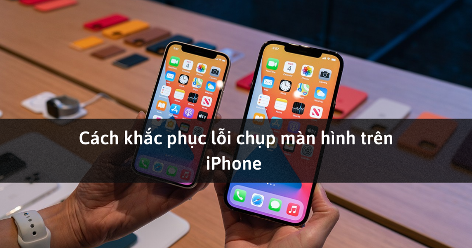 Hướng dẫn cách khắc phục lỗi iPhone không chụp màn hình được cực dễ